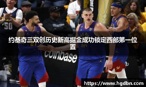 约基奇三双创历史新高掘金成功锁定西部第一位置