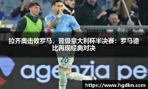 拉齐奥击败罗马，晋级意大利杯半决赛：罗马德比再现经典对决