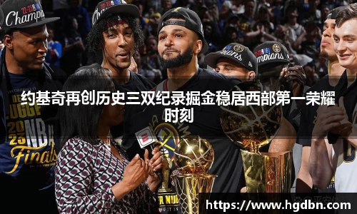 约基奇再创历史三双纪录掘金稳居西部第一荣耀时刻