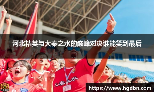 河北精英与大秦之水的巅峰对决谁能笑到最后